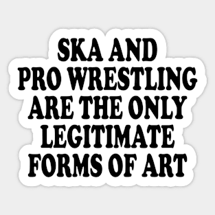 ska and pro wrestling are the only legitimate forms of art Sticker